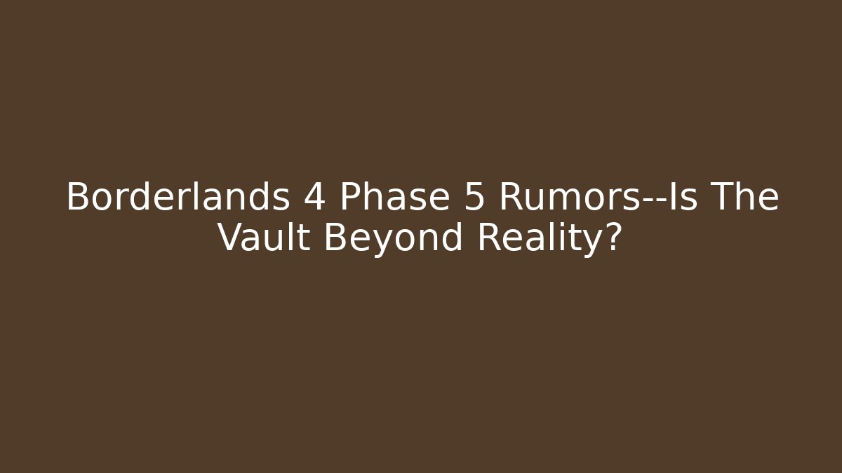 Borderlands 4 Phase 5 Rumors—Is The Vault Beyond Reality?