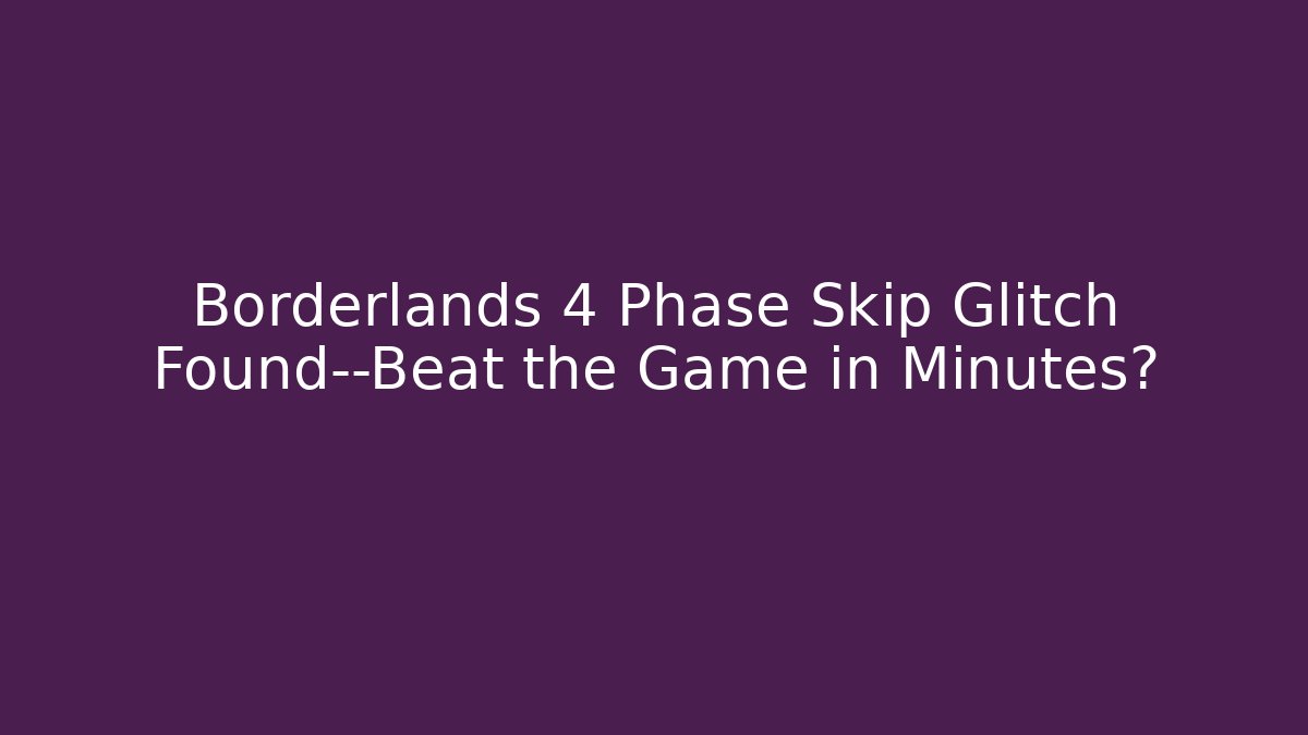 Borderlands 4 Phase Skip Glitch Found—Beat the Game in Minutes?