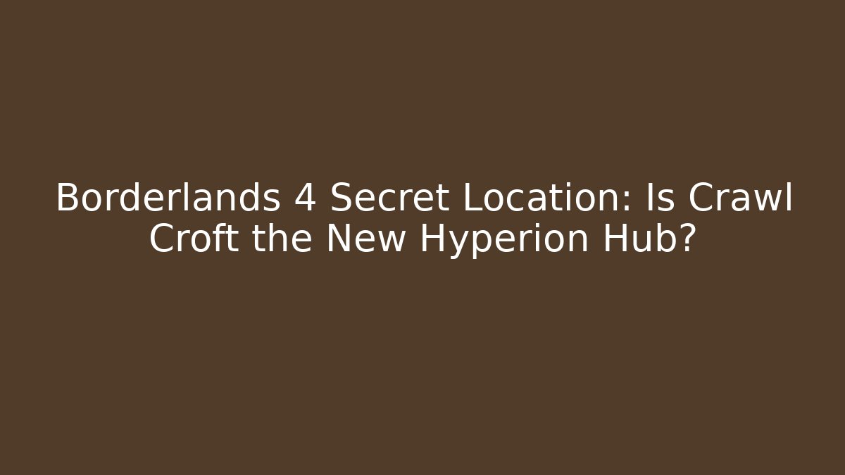 Borderlands 4 Secret Location: Is Crawl Croft the New Hyperion Hub?