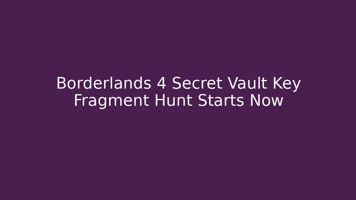 Borderlands 4 Secret Vault Key Fragment Hunt Starts Now