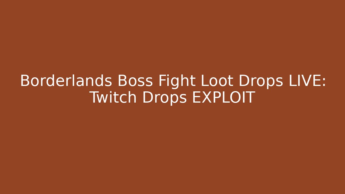 Borderlands Boss Fight Loot Drops LIVE: Twitch Drops EXPLOIT