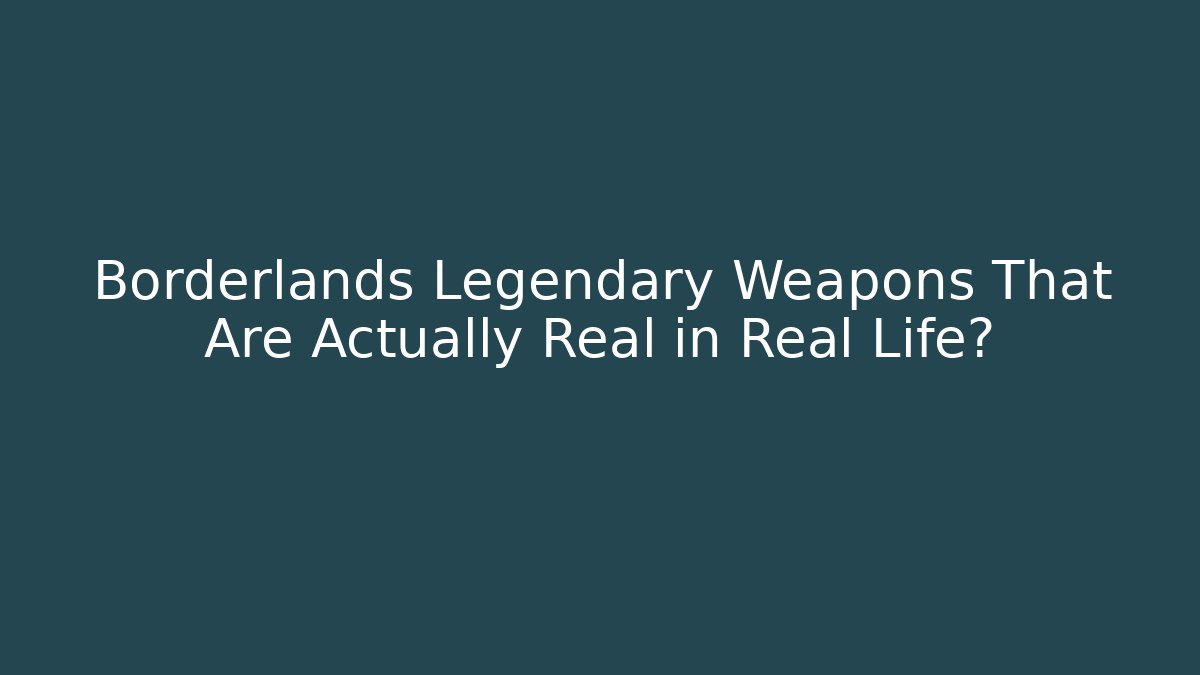 Borderlands Legendary Weapons That Are Actually Real in Real Life? - Celivion
