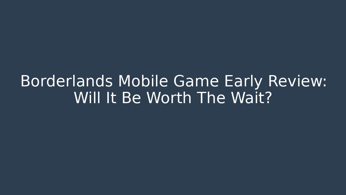 Borderlands Mobile Game Early Review: Will It Be Worth The Wait?