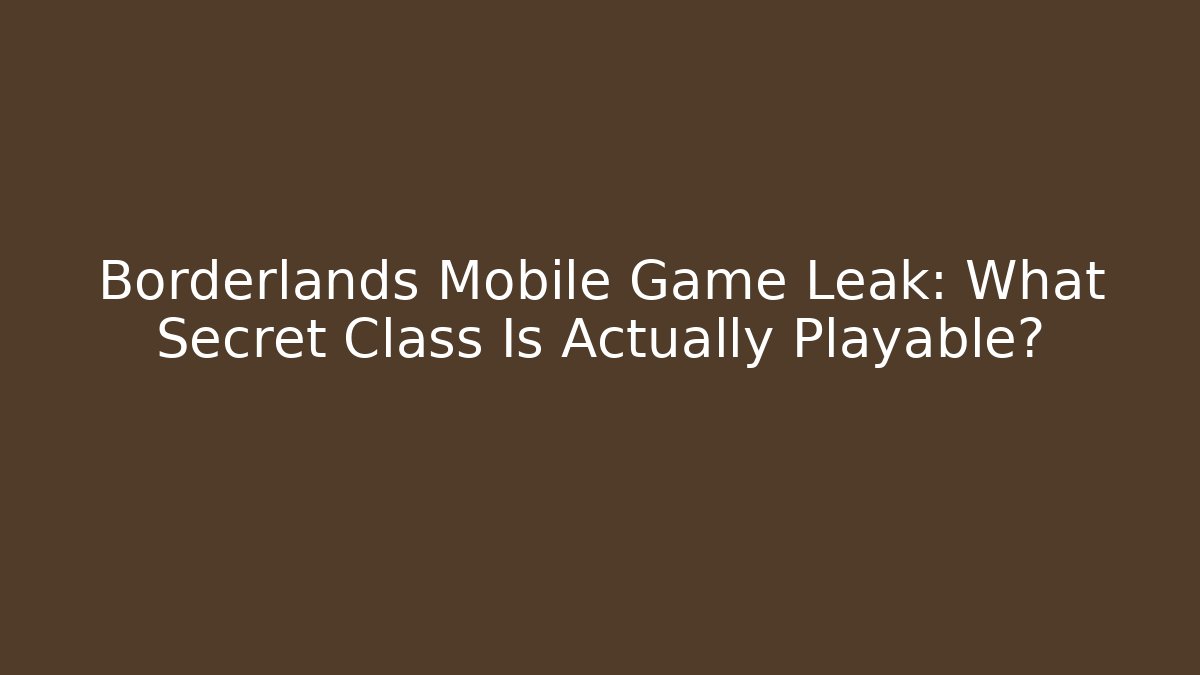 Borderlands Mobile Game Leak: What Secret Class Is Actually Playable?