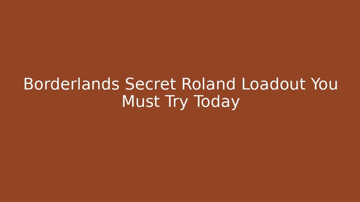 Borderlands Secret Roland Loadout You Must Try Today