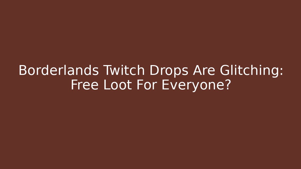Borderlands Twitch Drops Are Glitching: Free Loot For Everyone?