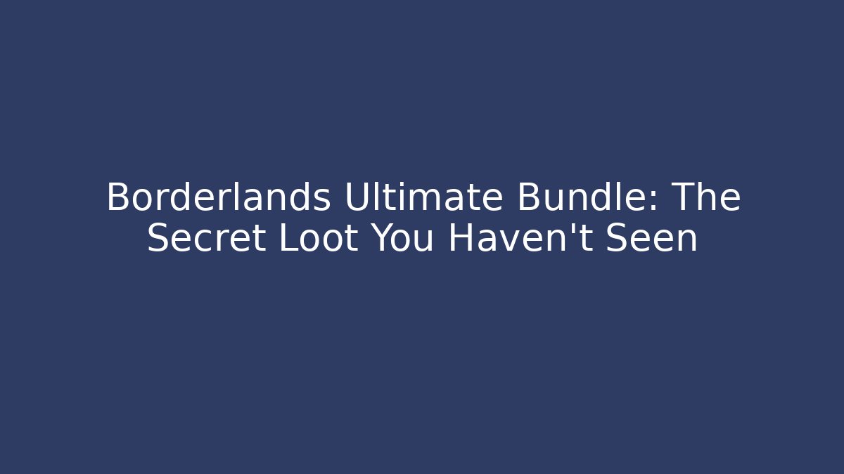 Borderlands Ultimate Bundle: The Secret Loot You Haven't Seen - Celivion