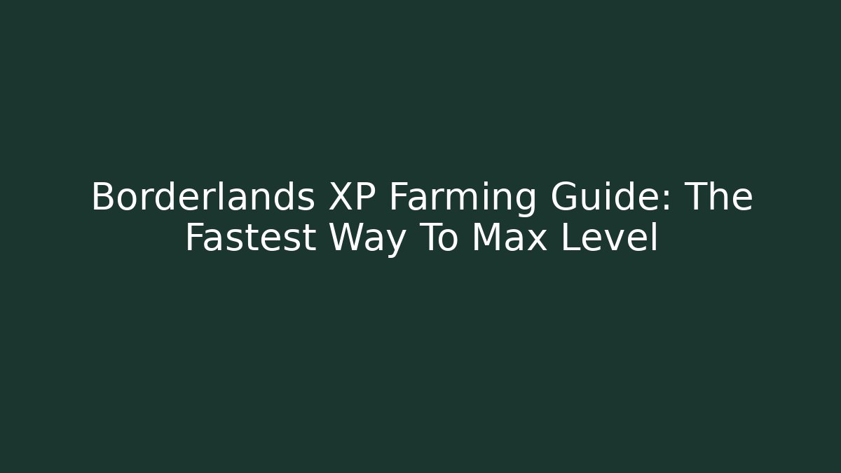 Borderlands XP Farming Guide: The Fastest Way To Max Level