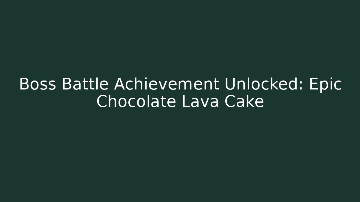Boss Battle Achievement Unlocked: Epic Chocolate Lava Cake