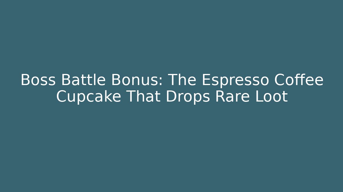 Boss Battle Bonus: The Espresso Coffee Cupcake That Drops Rare Loot - Celivion