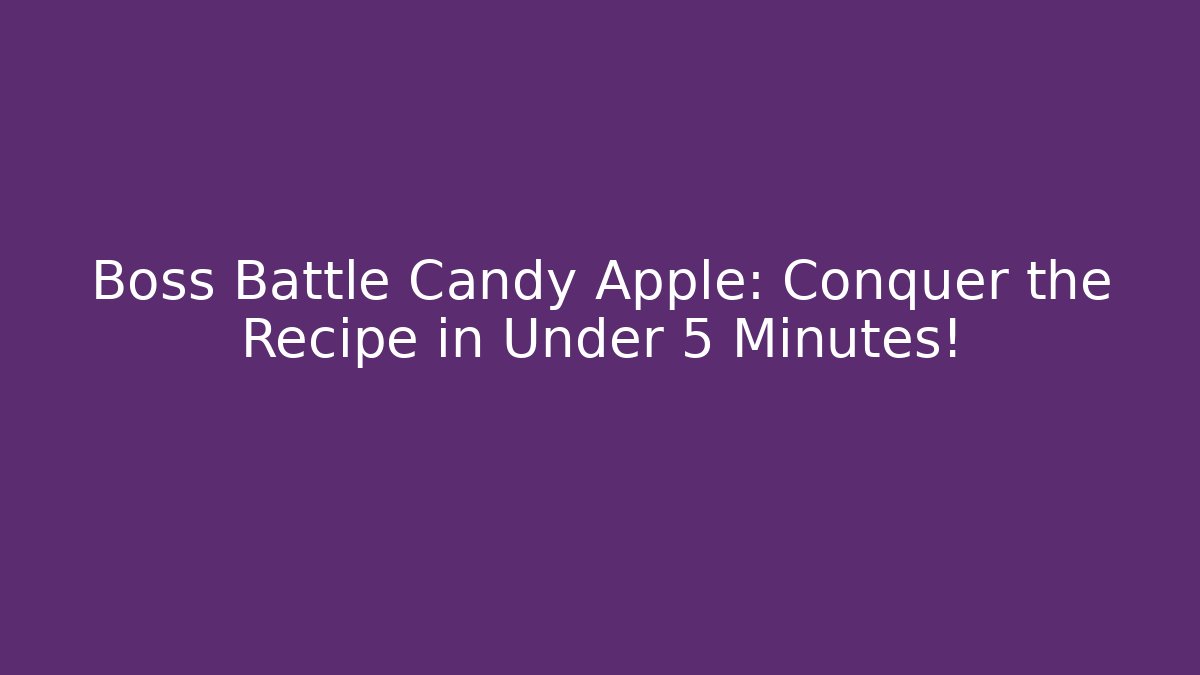 Boss Battle Candy Apple: Conquer the Recipe in Under 5 Minutes!