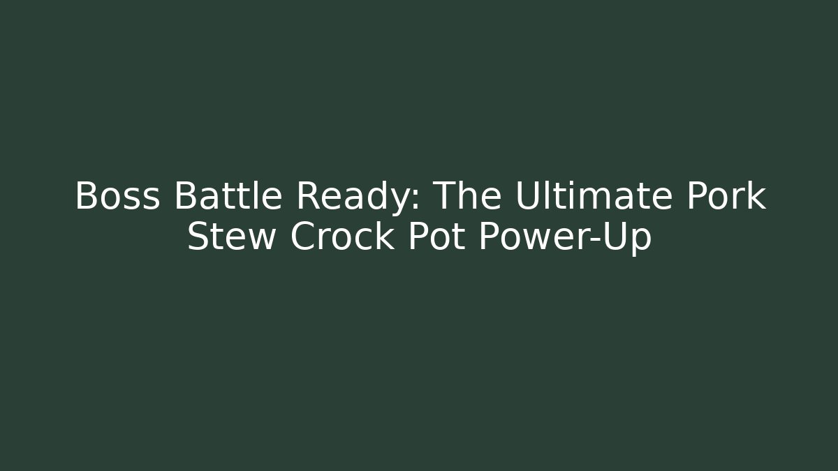 Boss Battle Ready: The Ultimate Pork Stew Crock Pot Power-Up