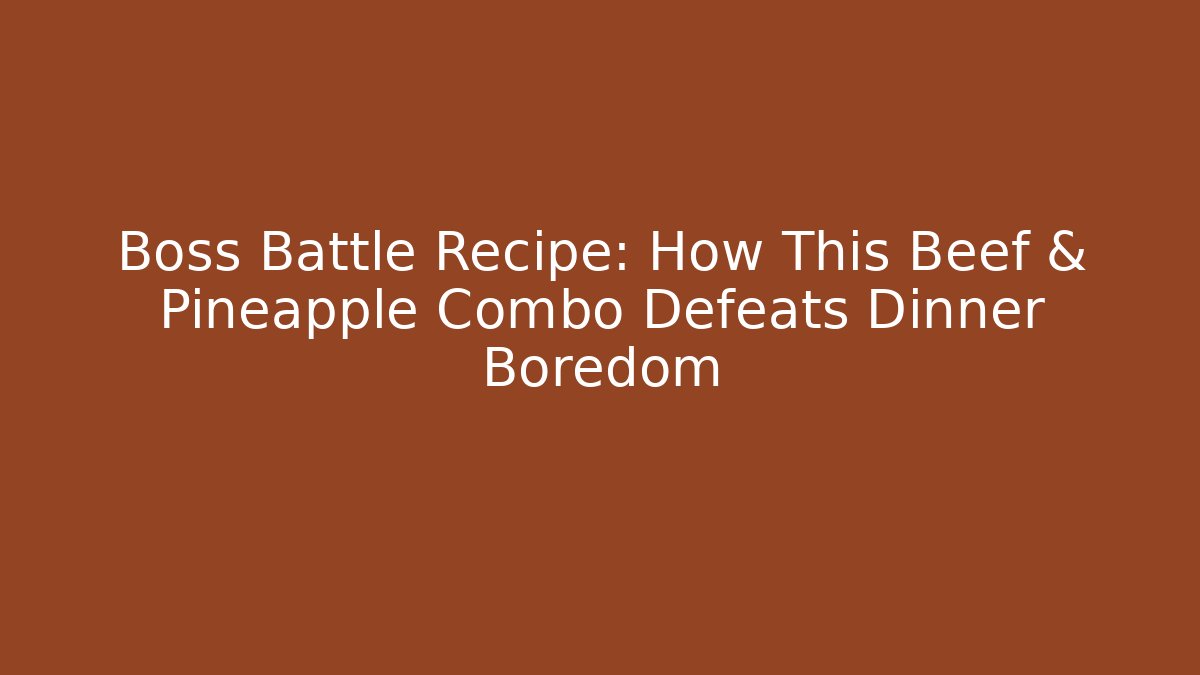 Boss Battle Recipe: How This Beef & Pineapple Combo Defeats Dinner Boredom