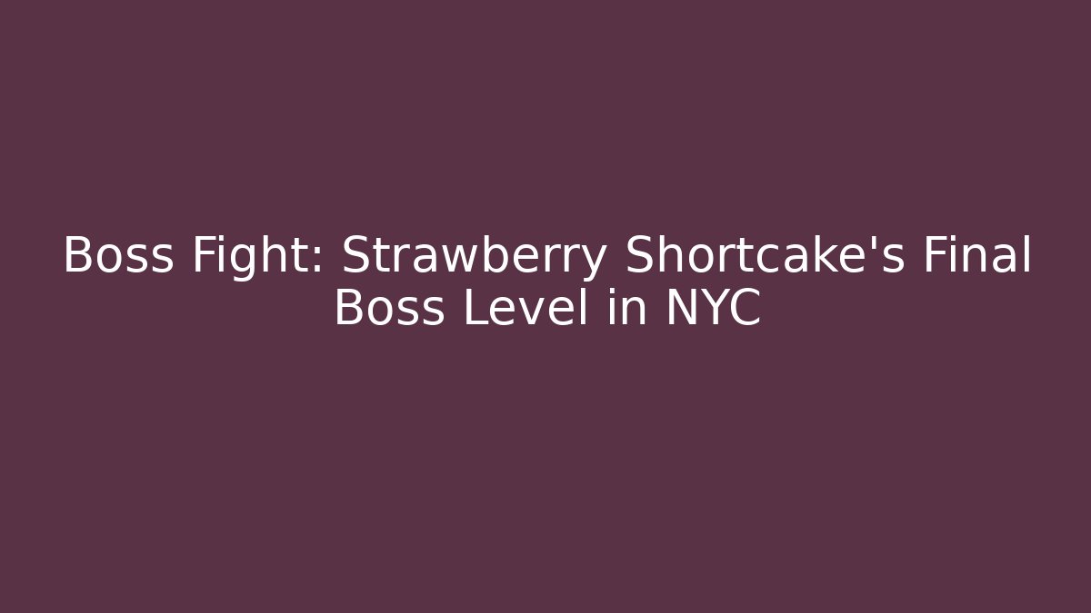 Boss Fight: Strawberry Shortcake's Final Boss Level in NYC