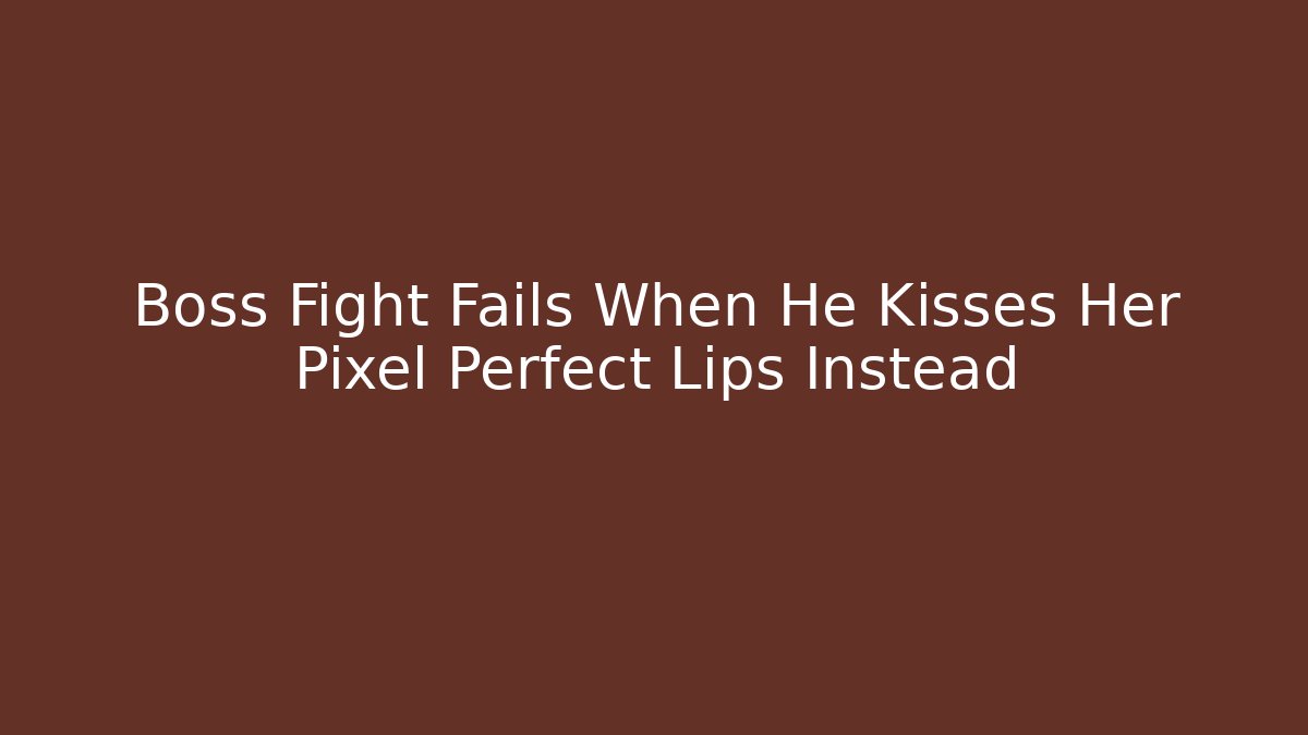 Boss Fight Fails When He Kisses Her Pixel Perfect Lips Instead