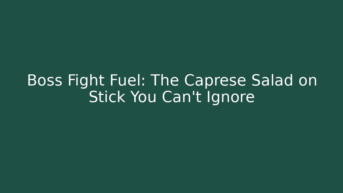 Boss Fight Fuel: The Caprese Salad on Stick You Can't Ignore