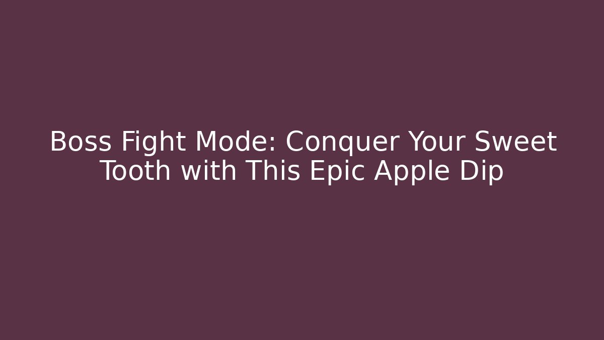 Boss Fight Mode: Conquer Your Sweet Tooth with This Epic Apple Dip