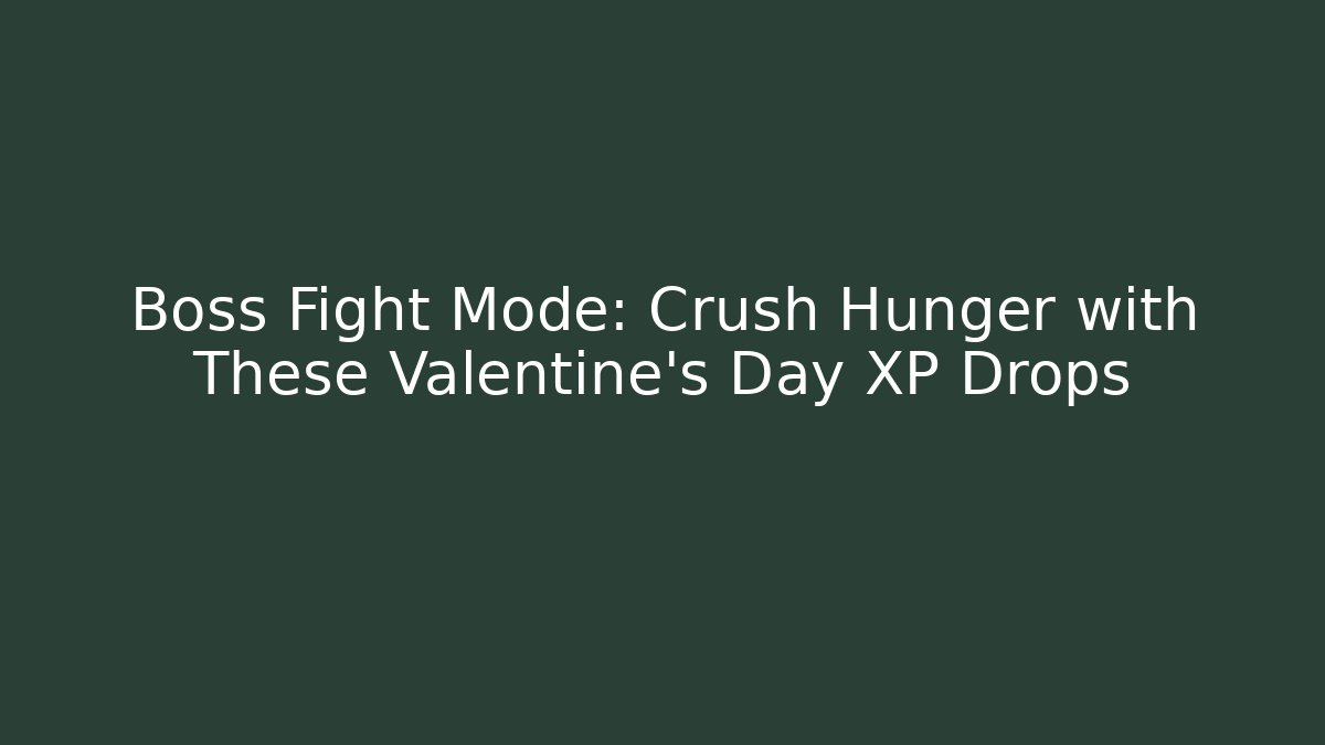 Boss Fight Mode: Crush Hunger with These Valentine's Day XP Drops