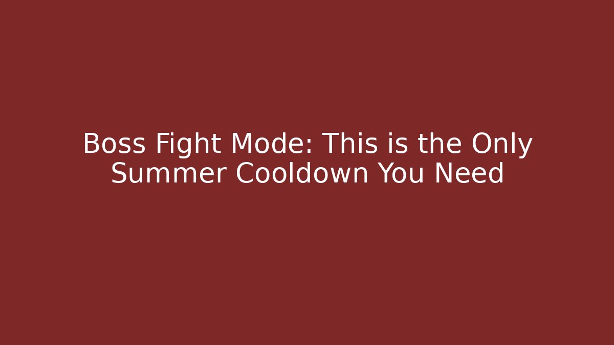 Boss Fight Mode: This is the Only Summer Cooldown You Need