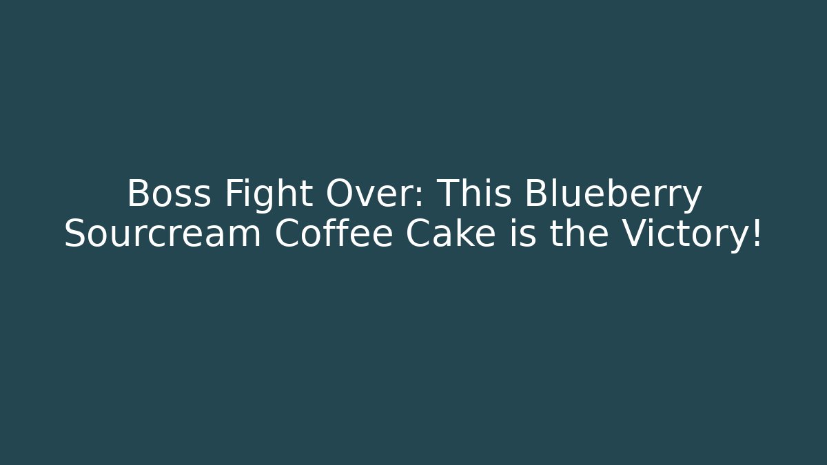 Boss Fight Over: This Blueberry Sourcream Coffee Cake is the Victory!