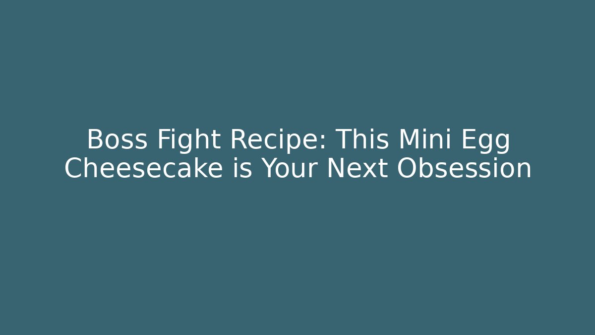 Boss Fight Recipe: This Mini Egg Cheesecake is Your Next Obsession - Celivion