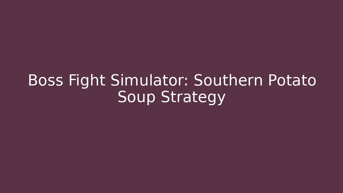 Boss Fight Simulator: Southern Potato Soup Strategy