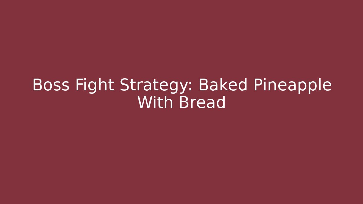 Boss Fight Strategy: Baked Pineapple With Bread - Celivion