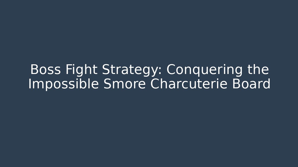 Boss Fight Strategy: Conquering the Impossible Smore Charcuterie Board