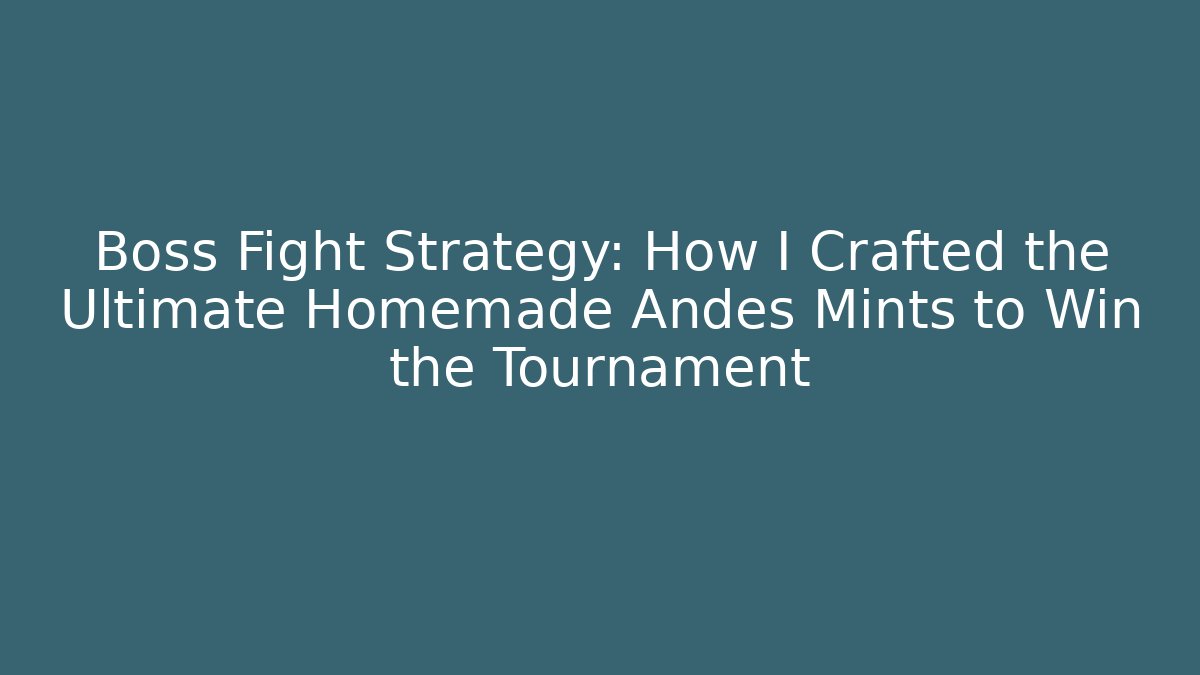 Boss Fight Strategy: How I Crafted the Ultimate Homemade Andes Mints to Win the Tournament