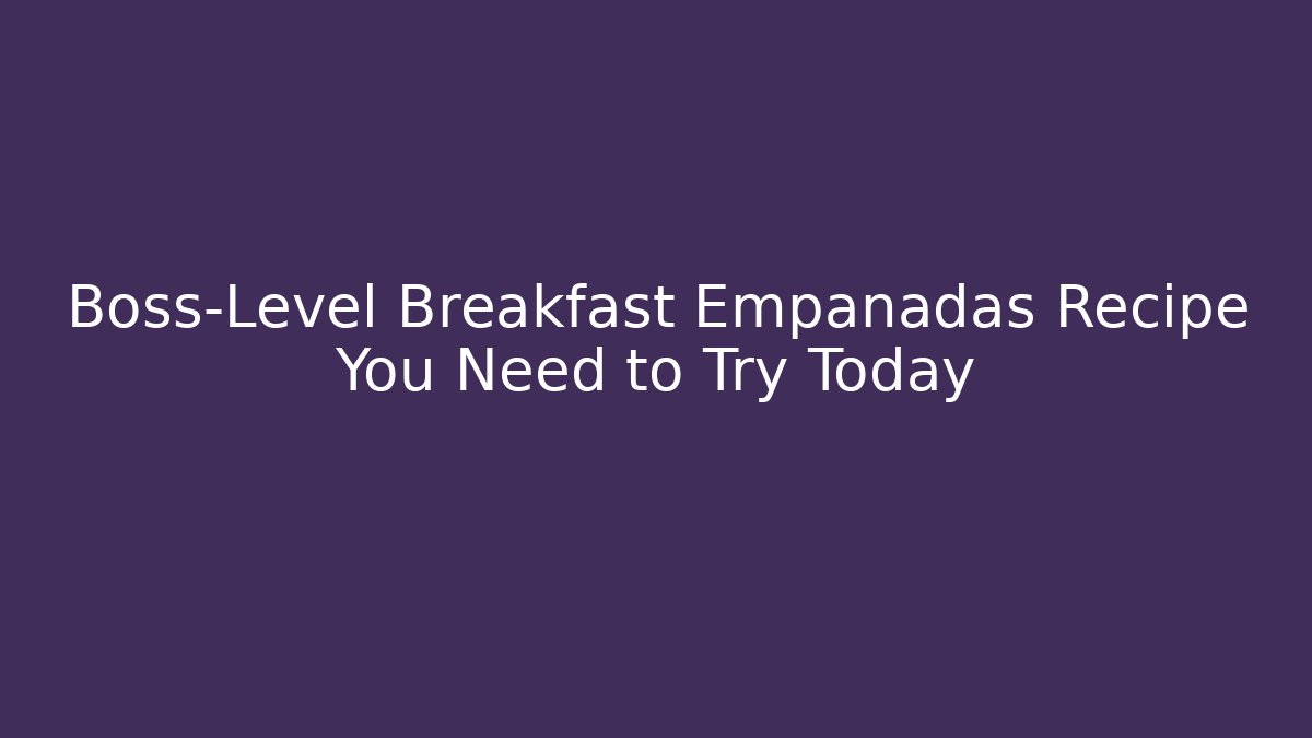 Boss-Level Breakfast Empanadas Recipe You Need to Try Today