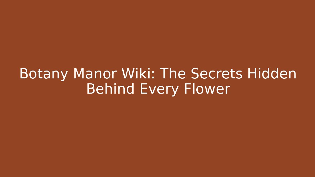 Botany Manor Wiki: The Secrets Hidden Behind Every Flower - Celivion