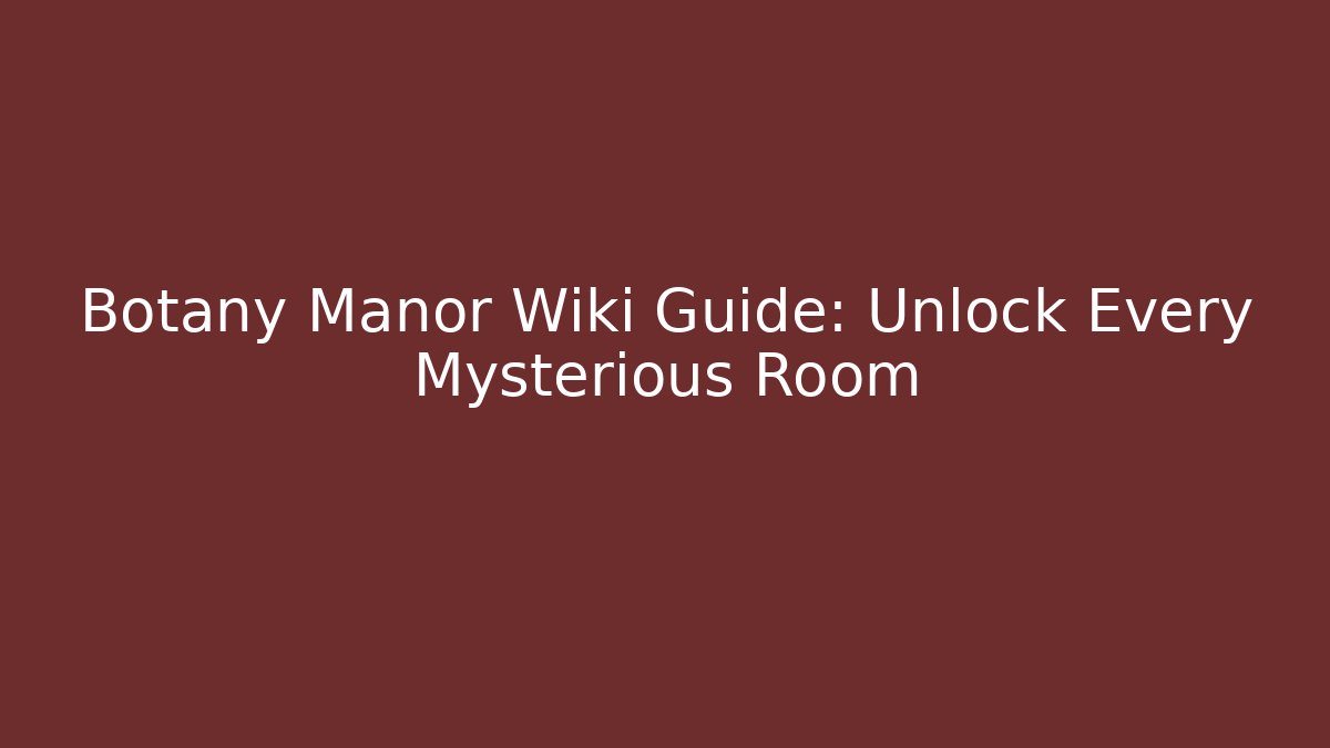 Botany Manor Wiki Guide: Unlock Every Mysterious Room