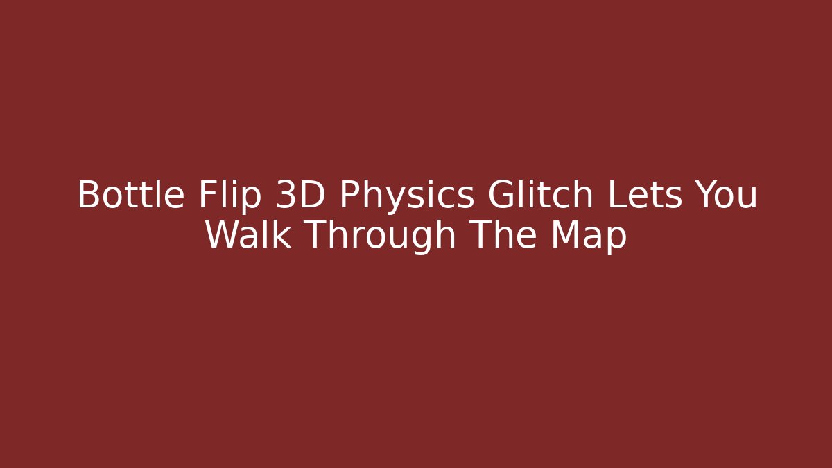 Bottle Flip 3D Physics Glitch Lets You Walk Through The Map - Celivion