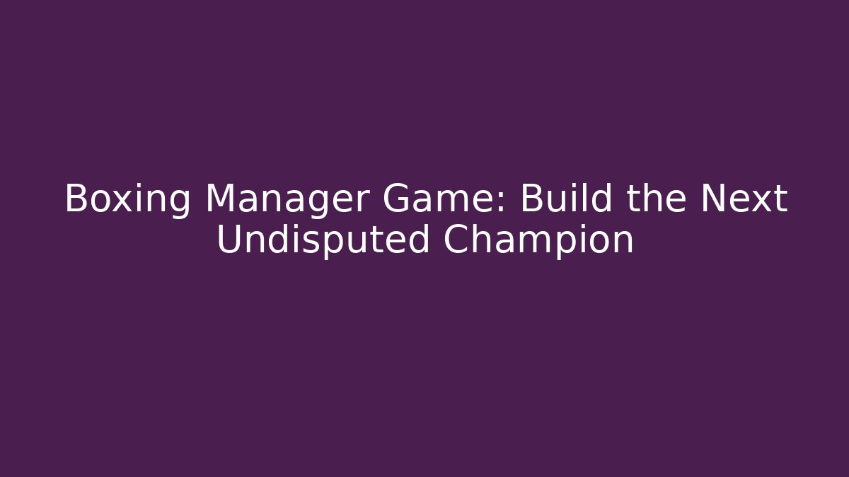Boxing Manager Game: Build the Next Undisputed Champion