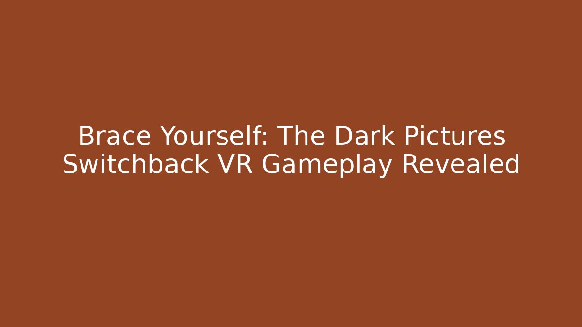 Brace Yourself: The Dark Pictures Switchback VR Gameplay Revealed