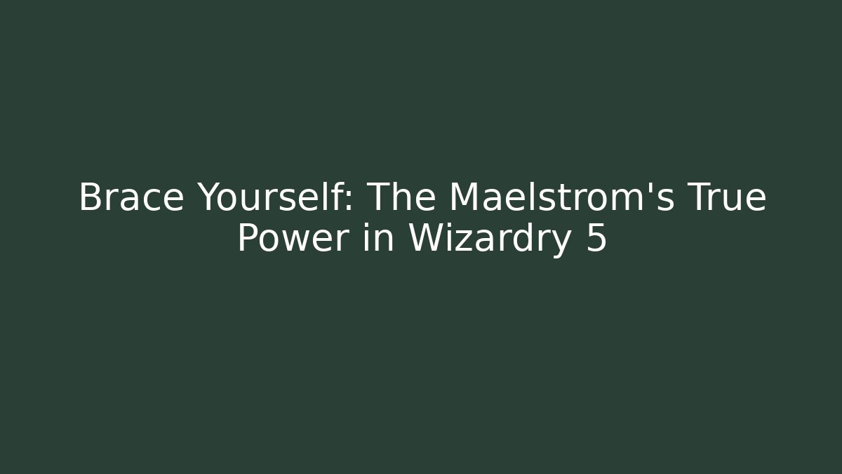 Brace Yourself: The Maelstrom's True Power in Wizardry 5 - Celivion