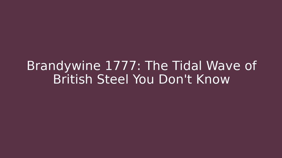 Brandywine 1777: The Tidal Wave of British Steel You Don't Know