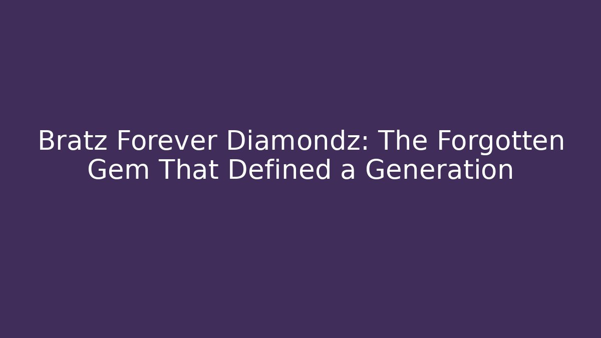 Bratz Forever Diamondz: The Forgotten Gem That Defined a Generation - Celivion