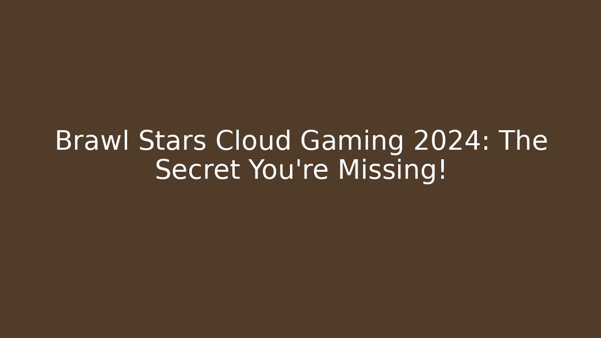 Brawl Stars Cloud Gaming 2024: The Secret You’re Missing!
