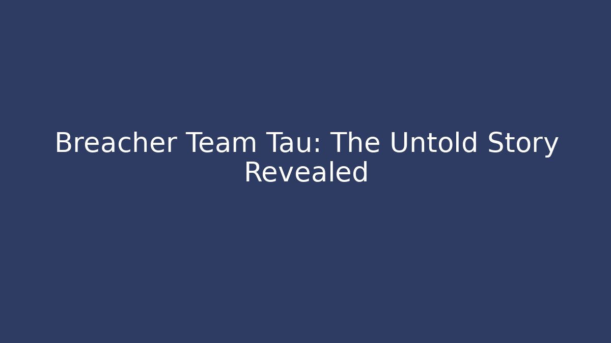 Breacher Team Tau: The Untold Story Revealed