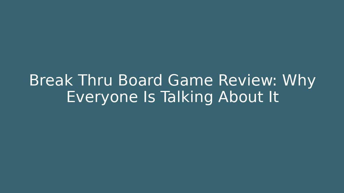 Break Thru Board Game Review: Why Everyone Is Talking About It