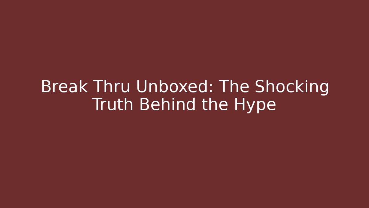 Break Thru Unboxed: The Shocking Truth Behind the Hype