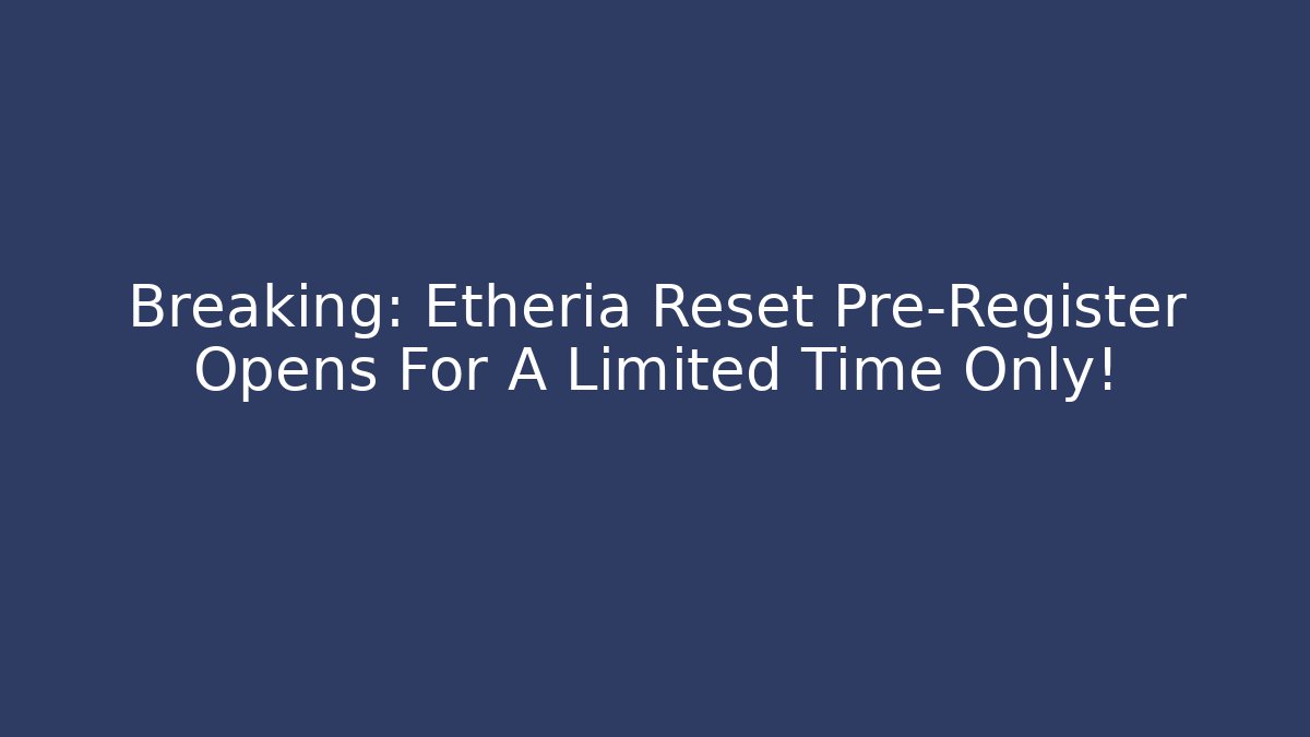 Breaking: Etheria Reset Pre-Register Opens For A Limited Time Only!