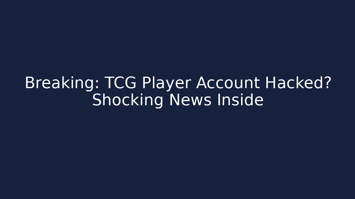 Breaking: TCG Player Account Hacked? Shocking News Inside