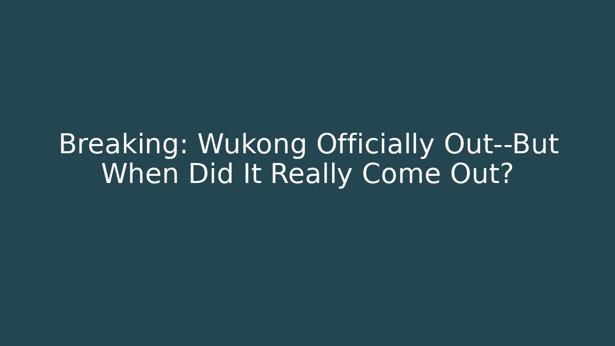 Breaking: Wukong Officially Out—But When Did It Really Come Out?