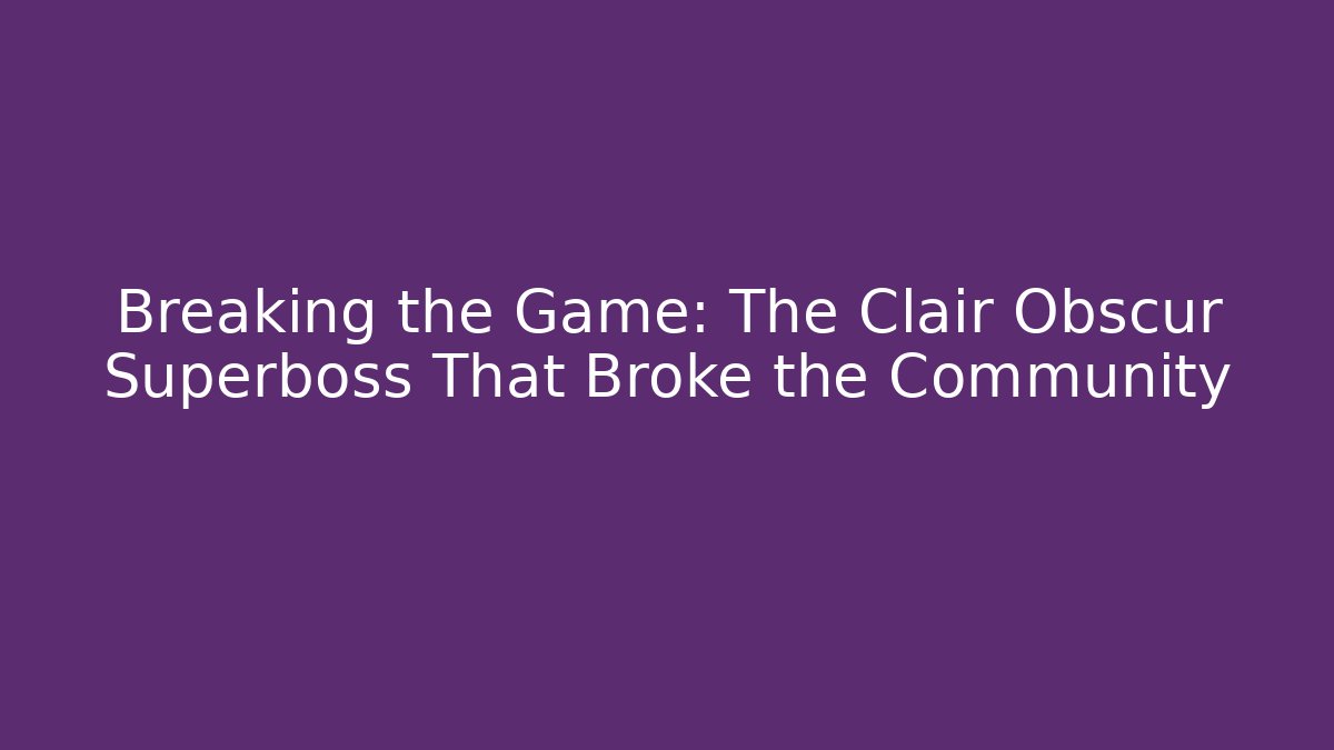 Breaking the Game: The Clair Obscur Superboss That Broke the Community