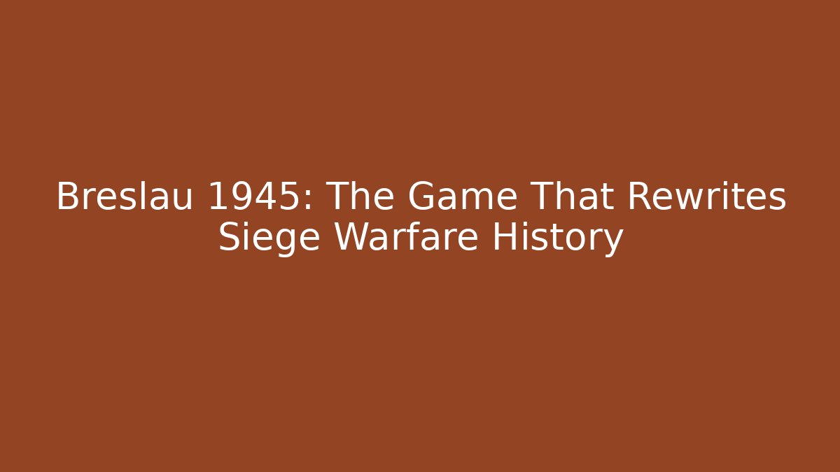 Breslau 1945: The Game That Rewrites Siege Warfare History