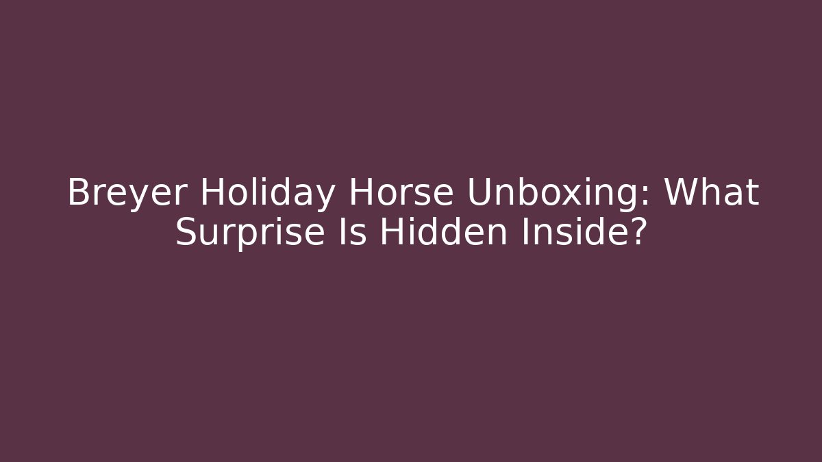 Breyer Holiday Horse Unboxing: What Surprise Is Hidden Inside?