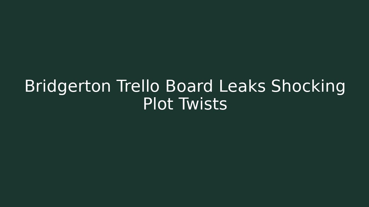 Bridgerton Trello Board Leaks Shocking Plot Twists