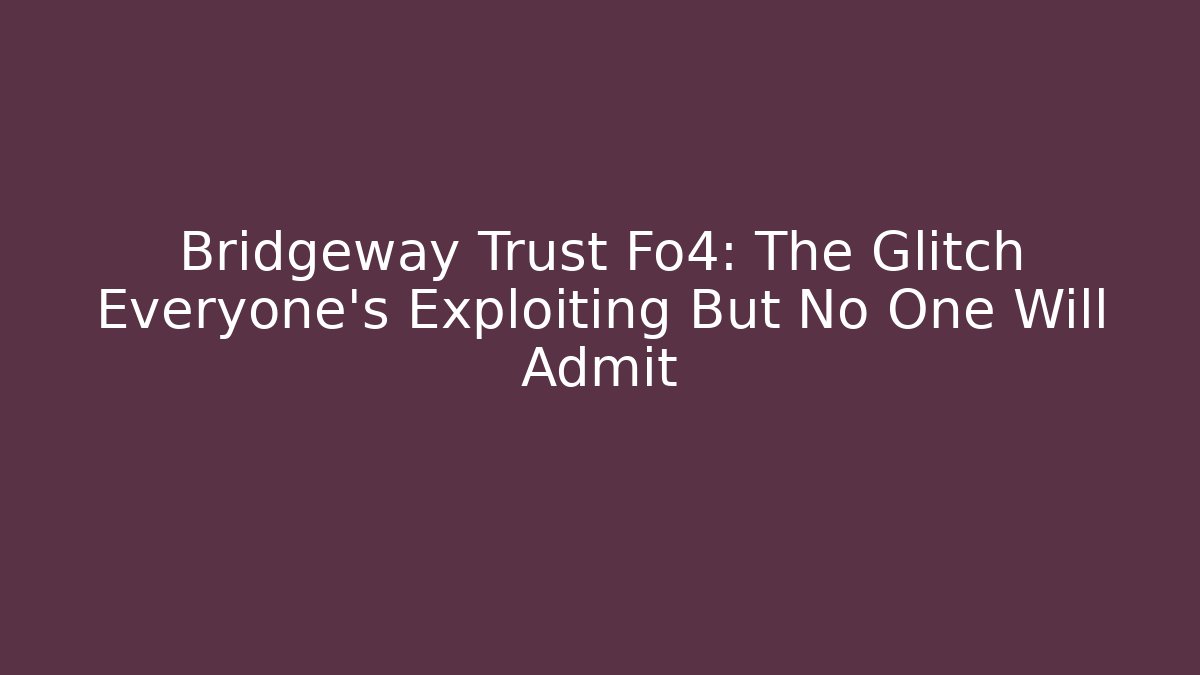 Bridgeway Trust Fo4: The Glitch Everyone’s Exploiting But No One Will Admit